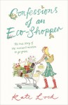 Confessions of an Eco-Shopper: The True Story of One Woman's Mission to Go Green - Kate Lock