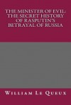 The Minister of Evil: The Secret History of Rasputin's Betrayal of Russia - William Le Queux