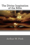 The Divine Inspiration of the Bible - Arthur W. Pink