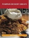 Pumpkin Dessert Greats: Delicious Pumpkin Dessert Recipes, the Top 94 Pumpkin Dessert Recipes - Jo Franks