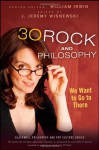 30 Rock and Philosophy: We Want to Go to There - William Irwin