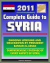 2011 Complete Guide to Syria: President Bashar al-Assad and Ongoing Uprising, Military and Terrorism, Hamas and Hezbollah, Baath Party, Sanctions and Trade, Damascus - Authoritative Information - CIA, U.S. Government, Library of Congress, State Department