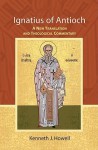 Ignatius of Antioch: A New Translation and Theological Commentary - Kenneth J. Howell, St. Ignatius of Antioch