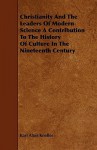 Christianity and the Leaders of Modern Science a Contribution to the History of Culture in the Nineteenth Century - Karl Alois Kneller