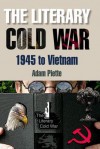 The Literary Cold War, 1945 to Vietnam - Adam Piette