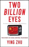 Two Billion Eyes: The Story of China Central Television - Ying Zhu