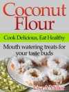 Coconut Flour - Cook Delicious, Eat Healthy Mouth watering treats for your taste buds - Lisa A. Miller