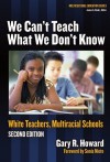 We Can't Teach What We Don't Know: White Teachers, Multiracial Schools (Multicultural Education Series) by Gary R. Howard (2006-01-01) Paperback - Gary R. Howard