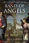 Band of Angels: The Forgotten World of Early Christian Women - Kate Cooper