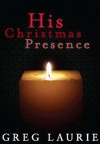 His Christmas Presence - Greg Laurie