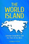 The World Island: Eurasian Geopolitics and the Fate of the West - Alexandros Petersen