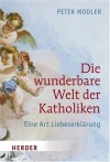 Die wunderbare Welt der Katholiken: Eine Art Liebeserklärung - Peter Modler