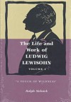 The Life and Work of Ludwig Lewisohn: Volume 1, "A Touch of Wildness" - Ralph Melnick