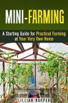 Mini-Farming: A Starting Guide for Practical Farming at Your Very Own Home (Urban Gardening & Homesteading) - Lillian Harper