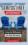 Stress-Free Retirement: Living the Millionaire Life After Retirement - Fhilcar Faunillan