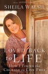 Loved Back to Life: How I Found the Courage to Live Free - Sheila Walsh