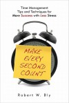 Make Every Second Count: Time Management Tips and Techniques for More Success With Less Stress - Robert W. Bly