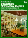 How to Plan & Build Bookcases, Cabinets & Shelves - Craig Bergquist, Peggy Lucke, Karin Shakery, Karen Shakery, Gene Takeshita, Sara Slavin, Kit Morris