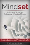 Mindset: Actionable Strategies to Develop a Positive Mindset - Achieve Success and Freedom in Life (Mindset, Positive Mindset) - Michael Andrews