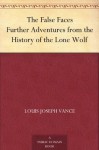 The False Faces Further Adventures from the History of the Lone Wolf - Louis Joseph Vance