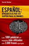 ESPAÑOL: APRENDIZAJE POR VIA RAPIDA PARA ALEMANES: Las 1000 palabras en español más utilizadas con 3.000 frases ejemplo. (Spanish Edition) - Sarah Retter