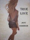 TRUE LOVE: An Adventure into an Alternative Reality with Its Own Space and Time - Judy Robinson