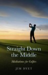 Straight Down the Middle: Meditations for Golfers - Jim Dyet