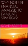 WHY NOT USE FINANCIAL ANALYSIS TO EVALUATE STRATEGY? - David Sadtler