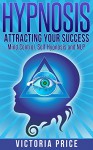 Hypnosis: Attracting Your Success- Mind Control, Self Hypnosis and NLP (Hypnosis, mind control, self hypnosis) - Victoria Price