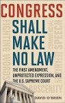 Congress Shall Make No Law: The First Amendment, Unprotected Expression, and the U.S. Supreme Court - David M. O'Brien