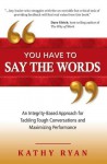 You Have to Say the Words: An Integrity-Based Approach for Tackling Tough Conversations and Maximizing Performance - Kathy Ryan