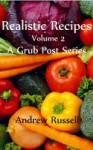 Realistic Recipes - Volume 2 - A Grub Post Series - Andrew Russell