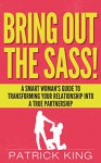 Bring Out the SASS! A Smart Woman's Guide to Transforming your Relationship into a True Partnership (Dating Advice for Women & Relationship Advice for ... the Guy) (Get the Guy, Keep the Guy Book 3) - Patrick King