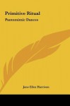 Primitive Ritual: Pantomimic Dances - Jane Ellen Harrison