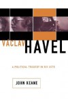 Vaclav Havel: A Political Tragedy In Six Acts - John Keane