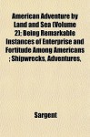 American Adventure by Land and Sea (Volume 2); Being Remarkable Instances of Enterprise and Fortitude Among Americans; Shipwrecks, Adventures, - Barbara N. Sargent-Baur