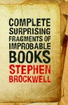 Complete Surprising Fragments of Improbable Books - Stephen Brockwell