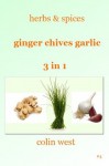 Herbs and Spices - Ginger Garlic Chives (All About Ginger, Chives and Garlic) - Colin West