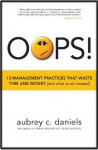 OOPS! 13 Management Practices that Waste Time & Money (and what to do instead) - Aubrey C. Daniels