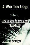 A War Too Long: The USAF in Southeast Asia 1961-1975 - John Schlight