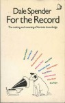 For The Record: The Making And Meaning Of Feminist Knowledge - Dale Spender