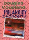 Polaroidy z koncertu - Douglas Coupland, Jan Rybicki