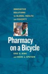 Pharmacy on a Bicycle: Innovative Solutions to Global Health and Poverty - Eric Bing, Marc J. Epstein