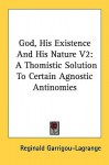 God, His Existence and His Nature V2: A Thomistic Solution to Certain Agnostic Antinomies - Reginald Garrigou-Lagrange