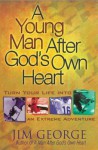 A Young Man After God's Own Heart: Turn Your Life Into an Extreme Adventure - Jim George