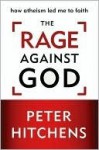The Rage Against God: How Atheism Led Me to Faith - Peter Hitchens