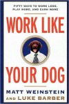 Work Like Your Dog: Fifty Ways to Work Less, Play More, and Earn More - Luke Barber, Luke Barber