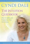 The Intuition Guidebook: How To Safely and Wisely Use Your Sixth Sense - Cyndi Dale