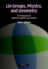 Lie Groups, Physics, and Geometry: An Introduction for Physicists, Engineers and Chemists - Robert Gilmore