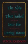 The Ship That Sailed into the Living Room: Sex and Intimacy Reconsidered - Sonia Johnson